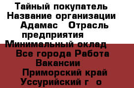 Тайный покупатель › Название организации ­ Адамас › Отрасль предприятия ­ PR › Минимальный оклад ­ 1 - Все города Работа » Вакансии   . Приморский край,Уссурийский г. о. 